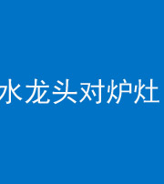 镇江阴阳风水化煞一百零二—— 水龙头对炉灶