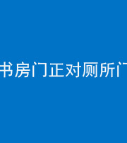 镇江阴阳风水化煞一百五十五——书房门正对厕所门