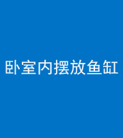 镇江阴阳风水化煞一百四十七——卧室内摆放鱼缸